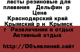 ласты резиновые для плавания “ Дельфин“ р. 26,5-27,5 › Цена ­ 1 300 - Краснодарский край, Крымский р-н, Крымск г. Развлечения и отдых » Активный отдых   
